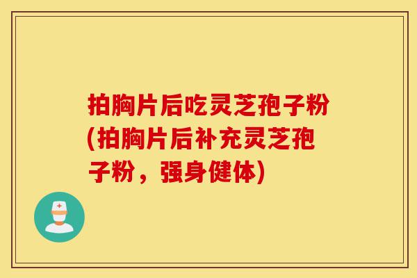 拍胸片后吃灵芝孢子粉(拍胸片后补充灵芝孢子粉,强身健体)-第1张图片-灵芝之家 拍胸片后吃灵芝孢子粉(拍胸片后补充灵芝孢子粉,强身健体)-第1张图片-灵芝之家