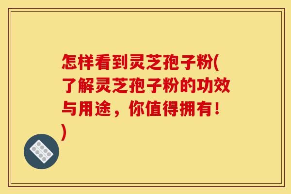 怎样看到灵芝孢子粉(了解灵芝孢子粉的功效与用途,你值得拥有!)-第1张图片-灵芝之家 怎样看到灵芝孢子粉(了解灵芝孢子粉的功效与用途,你值得拥有!)-第1张图片-灵芝之家