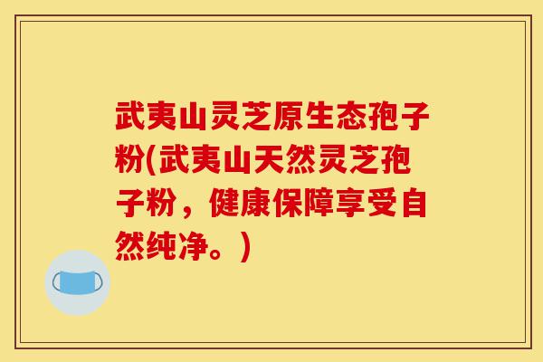 武夷山灵芝原生态孢子粉(武夷山天然灵芝孢子粉,健康保障享受自然纯净。)-第1张图片-灵芝之家 武夷山灵芝原生态孢子粉(武夷山天然灵芝孢子粉,健康保障享受自然纯净。)-第1张图片-灵芝之家