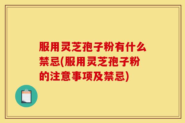 服用灵芝孢子粉有什么禁忌(服用灵芝孢子粉的注意事项及禁忌)-第1张图片-灵芝之家 服用灵芝孢子粉有什么禁忌(服用灵芝孢子粉的注意事项及禁忌)-第1张图片-灵芝之家