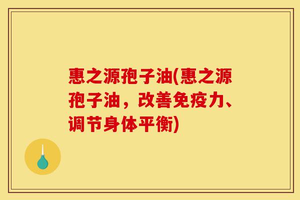 惠之源孢子油(惠之源孢子油,改善免疫力、调节身体平衡)-第1张图片-灵芝之家 惠之源孢子油(惠之源孢子油,改善免疫力、调节身体平衡)-第1张图片-灵芝之家
