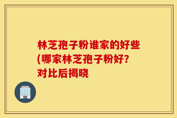 林芝孢子粉谁家的好些(哪家林芝孢子粉好?对比后揭晓-第1张图片-灵芝之家 林芝孢子粉谁家的好些(哪家林芝孢子粉好?对比后揭晓-第1张图片-灵芝之家