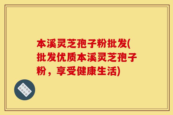 本溪灵芝孢子粉批发(批发优质本溪灵芝孢子粉,享受健康生活)-第1张图片-灵芝之家 本溪灵芝孢子粉批发(批发优质本溪灵芝孢子粉,享受健康生活)-第1张图片-灵芝之家