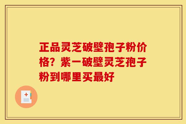 正品灵芝破壁孢子粉价格?紫一破壁灵芝孢子粉到哪里买最好-第1张图片-灵芝之家 正品灵芝破壁孢子粉价格?紫一破壁灵芝孢子粉到哪里买最好-第1张图片-灵芝之家
