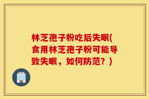 林芝孢子粉吃后失眠(食用林芝孢子粉可能导致失眠,如何防范?)-第1张图片-灵芝之家 林芝孢子粉吃后失眠(食用林芝孢子粉可能导致失眠,如何防范?)-第1张图片-灵芝之家