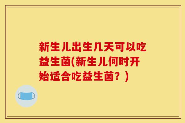 新生儿出生几天可以吃益生菌(新生儿何时开始适合吃益生菌?)-第1张图片-灵芝之家 新生儿出生几天可以吃益生菌(新生儿何时开始适合吃益生菌?)-第1张图片-灵芝之家