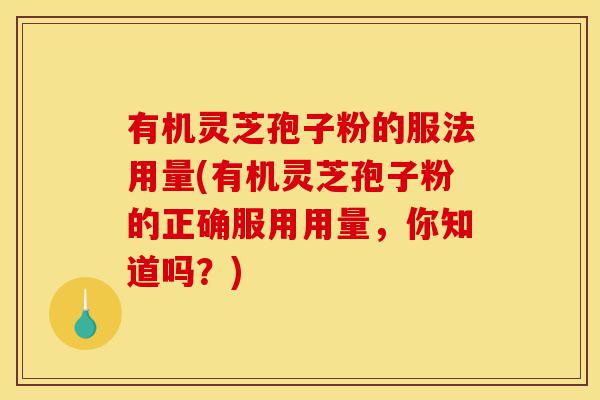 有机灵芝孢子粉的服法用量(有机灵芝孢子粉的正确服用用量,你知道吗?)-第1张图片-灵芝之家 有机灵芝孢子粉的服法用量(有机灵芝孢子粉的正确服用用量,你知道吗?)-第1张图片-灵芝之家