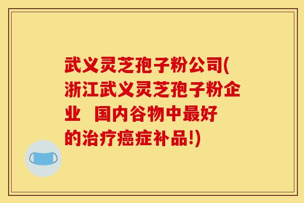 武义灵芝孢子粉公司(浙江武义灵芝孢子粉企业 国内谷物中最好的治疗癌症补品!)-第1张图片-灵芝之家 武义灵芝孢子粉公司(浙江武义灵芝孢子粉企业 国内谷物中最好的治疗癌症补品!)-第1张图片-灵芝之家