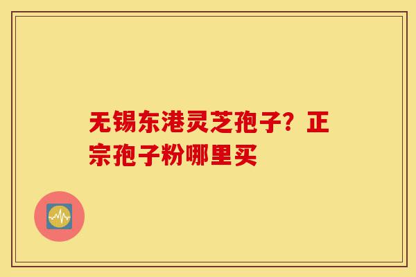 无锡东港灵芝孢子?正宗孢子粉哪里买-第1张图片-灵芝之家 无锡东港灵芝孢子?正宗孢子粉哪里买-第1张图片-灵芝之家