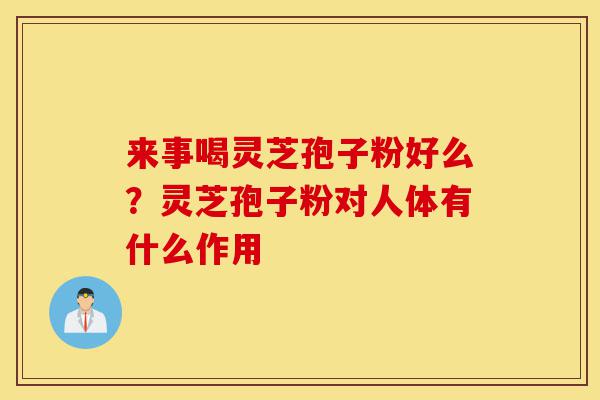 来事喝灵芝孢子粉好么?灵芝孢子粉对人体有什么作用-第1张图片-灵芝之家 来事喝灵芝孢子粉好么?灵芝孢子粉对人体有什么作用-第1张图片-灵芝之家