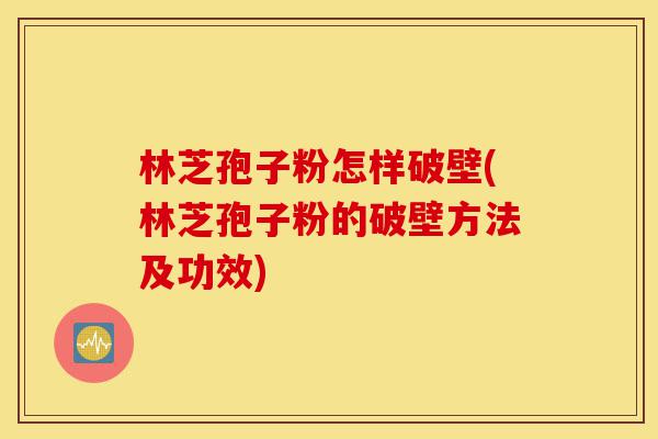 林芝孢子粉怎样破壁(林芝孢子粉的破壁方法及功效)-第1张图片-灵芝之家 林芝孢子粉怎样破壁(林芝孢子粉的破壁方法及功效)-第1张图片-灵芝之家