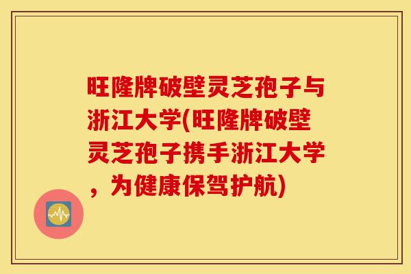 旺隆牌破壁灵芝孢子与浙江大学(旺隆牌破壁灵芝孢子携手浙江大学,为健康保驾护航)-第1张图片-灵芝之家 旺隆牌破壁灵芝孢子与浙江大学(旺隆牌破壁灵芝孢子携手浙江大学,为健康保驾护航)-第1张图片-灵芝之家