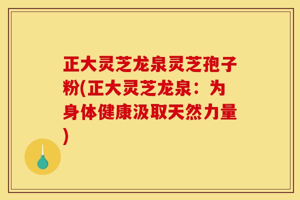 正大灵芝龙泉灵芝孢子粉(正大灵芝龙泉:为身体健康汲取天然力量)-第1张图片-灵芝之家 正大灵芝龙泉灵芝孢子粉(正大灵芝龙泉:为身体健康汲取天然力量)-第1张图片-灵芝之家