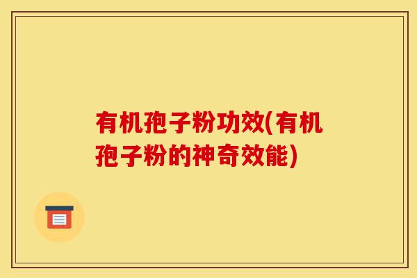有机孢子粉功效(有机孢子粉的神奇效能)-第1张图片-灵芝之家 有机孢子粉功效(有机孢子粉的神奇效能)-第1张图片-灵芝之家