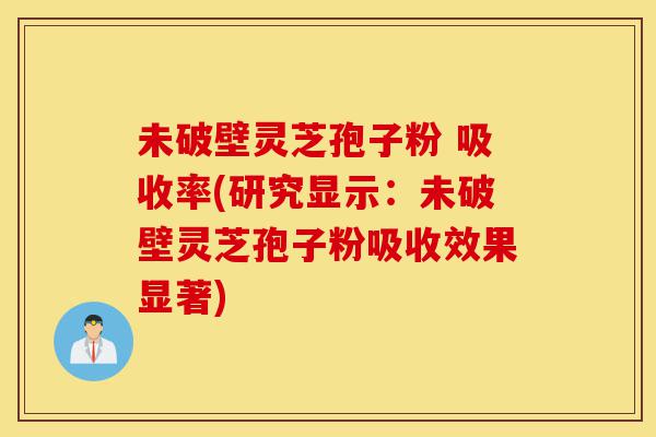 未破壁灵芝孢子粉 吸收率(研究显示:未破壁灵芝孢子粉吸收效果显著)-第1张图片-灵芝之家 未破壁灵芝孢子粉 吸收率(研究显示:未破壁灵芝孢子粉吸收效果显著)-第1张图片-灵芝之家