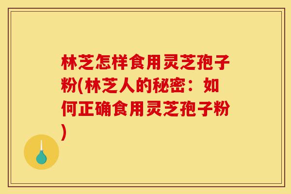 林芝怎样食用灵芝孢子粉(林芝人的秘密:如何正确食用灵芝孢子粉)-第1张图片-灵芝之家 林芝怎样食用灵芝孢子粉(林芝人的秘密:如何正确食用灵芝孢子粉)-第1张图片-灵芝之家