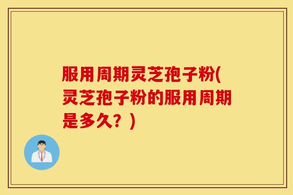 服用周期灵芝孢子粉(灵芝孢子粉的服用周期是多久?)-第1张图片-灵芝之家 服用周期灵芝孢子粉(灵芝孢子粉的服用周期是多久?)-第1张图片-灵芝之家