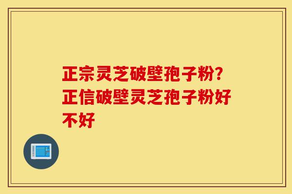 正宗灵芝破壁孢子粉?正信破壁灵芝孢子粉好不好-第1张图片-灵芝之家 正宗灵芝破壁孢子粉?正信破壁灵芝孢子粉好不好-第1张图片-灵芝之家