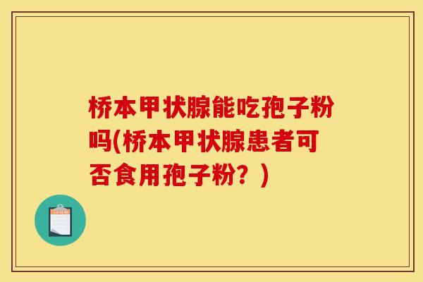 桥本甲状腺能吃孢子粉吗(桥本甲状腺患者可否食用孢子粉?)-第1张图片-灵芝之家 桥本甲状腺能吃孢子粉吗(桥本甲状腺患者可否食用孢子粉?)-第1张图片-灵芝之家