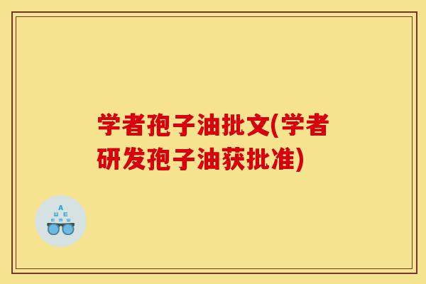 学者孢子油批文(学者研发孢子油获批准)-第1张图片-灵芝之家 学者孢子油批文(学者研发孢子油获批准)-第1张图片-灵芝之家
