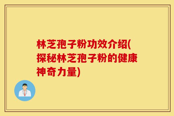 林芝孢子粉功效介绍(探秘林芝孢子粉的健康神奇力量)-第1张图片-灵芝之家 林芝孢子粉功效介绍(探秘林芝孢子粉的健康神奇力量)-第1张图片-灵芝之家