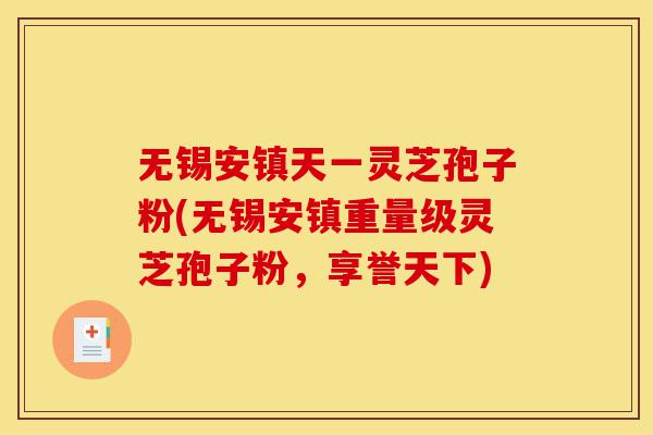 无锡安镇天一灵芝孢子粉(无锡安镇重量级灵芝孢子粉,享誉天下)-第1张图片-灵芝之家 无锡安镇天一灵芝孢子粉(无锡安镇重量级灵芝孢子粉,享誉天下)-第1张图片-灵芝之家