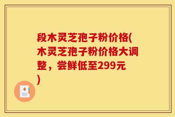 段木灵芝孢子粉价格(木灵芝孢子粉价格大调整,尝鲜低至299元)-第1张图片-灵芝之家 段木灵芝孢子粉价格(木灵芝孢子粉价格大调整,尝鲜低至299元)-第1张图片-灵芝之家