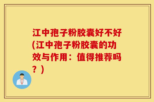 江中孢子粉胶囊好不好(江中孢子粉胶囊的功效与作用:值得推荐吗?)-第1张图片-灵芝之家 江中孢子粉胶囊好不好(江中孢子粉胶囊的功效与作用:值得推荐吗?)-第1张图片-灵芝之家
