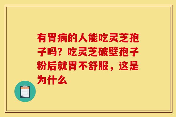 有胃病的人能吃灵芝孢子吗?吃灵芝破壁孢子粉后就胃不舒服,这是为什么-第1张图片-灵芝之家 有胃病的人能吃灵芝孢子吗?吃灵芝破壁孢子粉后就胃不舒服,这是为什么-第1张图片-灵芝之家
