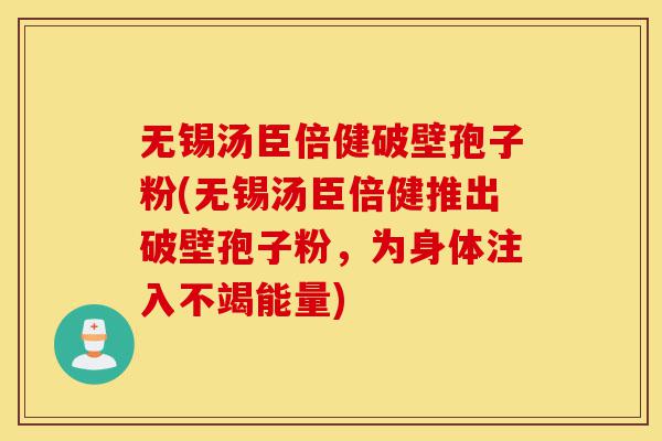 无锡汤臣倍健破壁孢子粉(无锡汤臣倍健推出破壁孢子粉,为身体注入不竭能量)-第1张图片-灵芝之家 无锡汤臣倍健破壁孢子粉(无锡汤臣倍健推出破壁孢子粉,为身体注入不竭能量)-第1张图片-灵芝之家