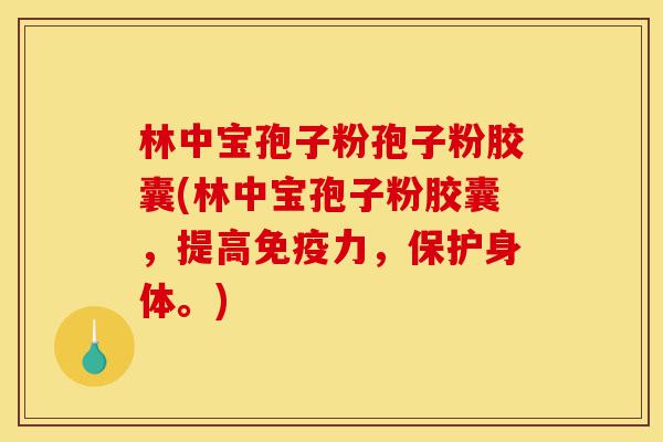 林中宝孢子粉孢子粉胶囊(林中宝孢子粉胶囊,提高免疫力,保护身体。)-第1张图片-灵芝之家 林中宝孢子粉孢子粉胶囊(林中宝孢子粉胶囊,提高免疫力,保护身体。)-第1张图片-灵芝之家