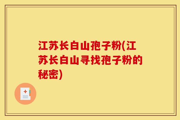 江苏长白山孢子粉(江苏长白山寻找孢子粉的秘密)-第1张图片-灵芝之家 江苏长白山孢子粉(江苏长白山寻找孢子粉的秘密)-第1张图片-灵芝之家