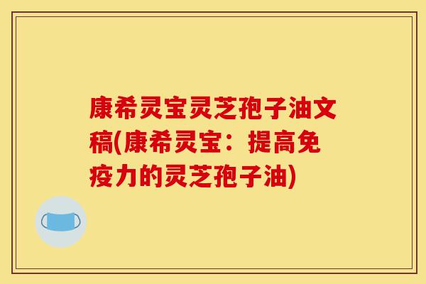 康希灵宝灵芝孢子油文稿(康希灵宝：提高免疫力的灵芝孢子油)-第1张图片-灵芝之家