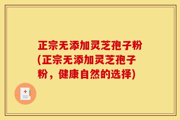 正宗无添加灵芝孢子粉(正宗无添加灵芝孢子粉，健康自然的选择)-第1张图片-灵芝之家