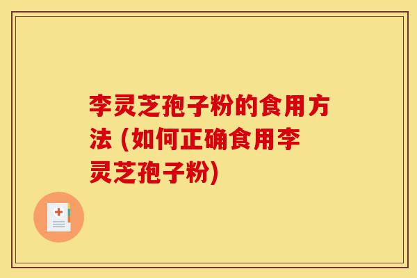 李灵芝孢子粉的食用方法 (如何正确食用李灵芝孢子粉)-第1张图片-灵芝之家 李灵芝孢子粉的食用方法 (如何正确食用李灵芝孢子粉)-第1张图片-灵芝之家