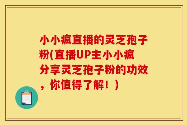 小小疯直播的灵芝孢子粉(直播UP主小小疯分享灵芝孢子粉的功效,你值得了解!)-第1张图片-灵芝之家 小小疯直播的灵芝孢子粉(直播UP主小小疯分享灵芝孢子粉的功效,你值得了解!)-第1张图片-灵芝之家