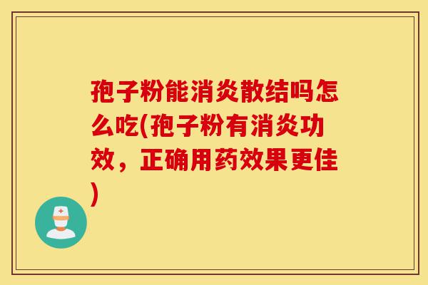 孢子粉能消炎散结吗怎么吃(孢子粉有消炎功效,正确用药效果更佳)-第1张图片-灵芝之家 孢子粉能消炎散结吗怎么吃(孢子粉有消炎功效,正确用药效果更佳)-第1张图片-灵芝之家