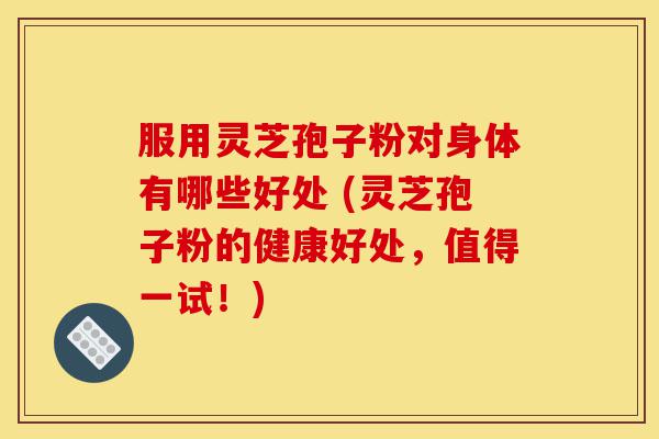 服用灵芝孢子粉对身体有哪些好处 (灵芝孢子粉的健康好处,值得一试!)-第1张图片-灵芝之家 服用灵芝孢子粉对身体有哪些好处 (灵芝孢子粉的健康好处,值得一试!)-第1张图片-灵芝之家