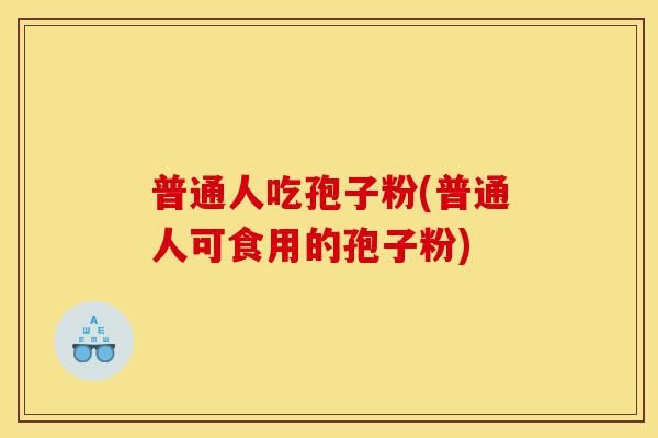 普通人吃孢子粉(普通人可食用的孢子粉)-第1张图片-灵芝之家 普通人吃孢子粉(普通人可食用的孢子粉)-第1张图片-灵芝之家