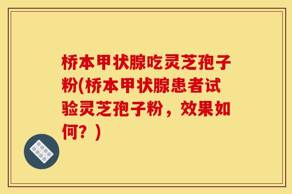 桥本甲状腺吃灵芝孢子粉(桥本甲状腺患者试验灵芝孢子粉,效果如何?)-第1张图片-灵芝之家 桥本甲状腺吃灵芝孢子粉(桥本甲状腺患者试验灵芝孢子粉,效果如何?)-第1张图片-灵芝之家