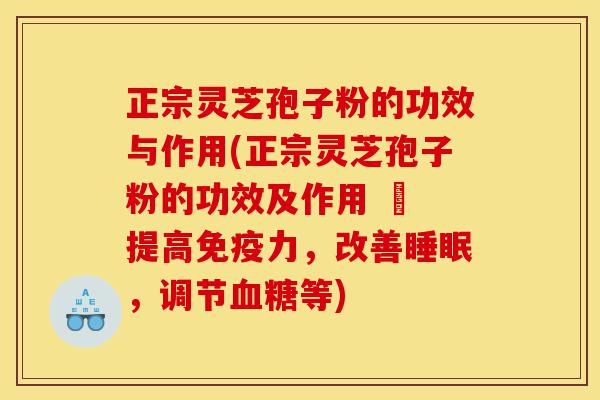 正宗灵芝孢子粉的功效与作用(正宗灵芝孢子粉的功效及作用 – 提高免疫力，改善睡眠，调节血糖等)-第1张图片-灵芝之家