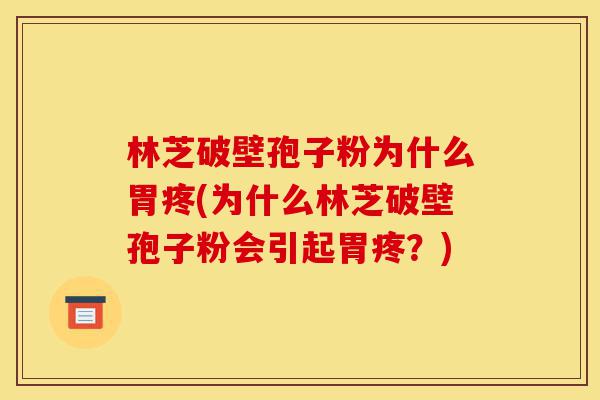 林芝破壁孢子粉为什么胃疼(为什么林芝破壁孢子粉会引起胃疼?)-第1张图片-灵芝之家 林芝破壁孢子粉为什么胃疼(为什么林芝破壁孢子粉会引起胃疼?)-第1张图片-灵芝之家