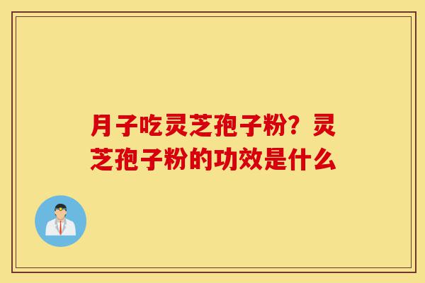 月子吃灵芝孢子粉?灵芝孢子粉的功效是什么-第1张图片-灵芝之家 月子吃灵芝孢子粉?灵芝孢子粉的功效是什么-第1张图片-灵芝之家