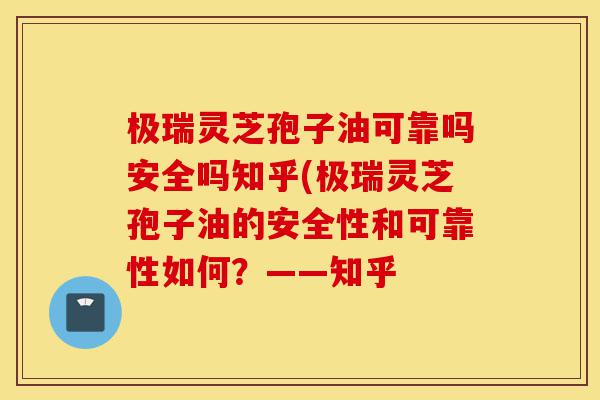 极瑞灵芝孢子油可靠吗安全吗知乎(极瑞灵芝孢子油的安全性和可靠性如何?——知乎-第1张图片-灵芝之家 极瑞灵芝孢子油可靠吗安全吗知乎(极瑞灵芝孢子油的安全性和可靠性如何?——知乎-第1张图片-灵芝之家