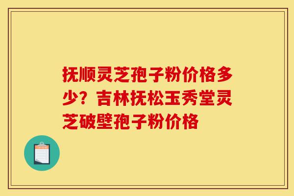 抚顺灵芝孢子粉价格多少?吉林抚松玉秀堂灵芝破壁孢子粉价格-第1张图片-灵芝之家 抚顺灵芝孢子粉价格多少?吉林抚松玉秀堂灵芝破壁孢子粉价格-第1张图片-灵芝之家