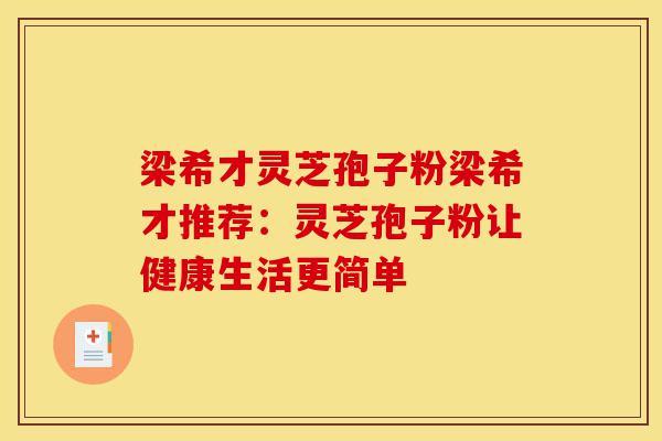 梁希才灵芝孢子粉梁希才推荐:灵芝孢子粉让健康生活更简单-第1张图片-灵芝之家 梁希才灵芝孢子粉梁希才推荐:灵芝孢子粉让健康生活更简单-第1张图片-灵芝之家