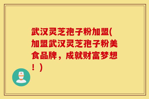 武汉灵芝孢子粉加盟(加盟武汉灵芝孢子粉美食品牌，成就财富梦想！)-第1张图片-灵芝之家