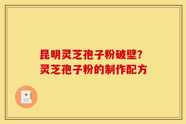 昆明灵芝孢子粉破壁?灵芝孢子粉的制作配方-第1张图片-灵芝之家 昆明灵芝孢子粉破壁?灵芝孢子粉的制作配方-第1张图片-灵芝之家