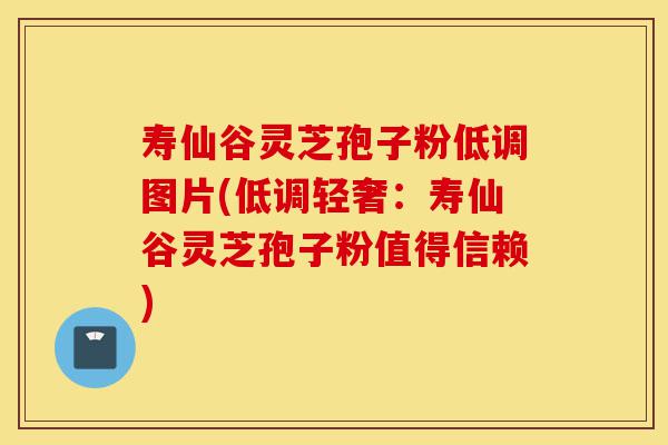 寿仙谷灵芝孢子粉低调图片(低调轻奢:寿仙谷灵芝孢子粉值得信赖)-第1张图片-灵芝之家 寿仙谷灵芝孢子粉低调图片(低调轻奢:寿仙谷灵芝孢子粉值得信赖)-第1张图片-灵芝之家