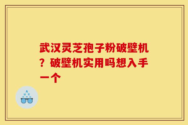 武汉灵芝孢子粉破壁机?破壁机实用吗想入手一个-第1张图片-灵芝之家 武汉灵芝孢子粉破壁机?破壁机实用吗想入手一个-第1张图片-灵芝之家